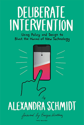 Deliberate Intervention: Using Policy and Design to Blunt the Harms of New Technology - Schmidt, Alexandra, and Martinez, Enrique (Foreword by)