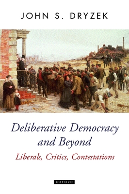 Deliberative Democracy and Beyond Liberals, Critics, Contestations - Dryzek, John S