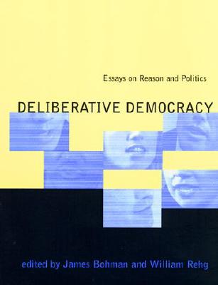 Deliberative Democracy: Essays on Reason and Politics - Bohman, James (Editor), and Rehg, William (Editor)