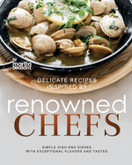 Delicate Recipes Inspired by Renowned Chefs: Simple High-End Dishes with Exceptional Flavors and Tastes