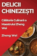 Delicii Chineze ti: C l toria Culinar  a Maestrului Zheng Wei