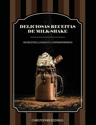 Deliciosas receitas de milk-shake: 100 receitas clssicas e contemporneas - Eddings, Christopher