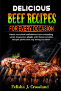 Delicious Beef Recipes for Every Occasion: Savor Succulent Beef Dishes from Comforting Stews to Gourmet Steaks with These Versatile Recipes Perfect for Any Dining Occasion