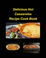 Delicious Hot Casserole Recipes Cook Book: Casseroles Chicken Beef Hot Delicious Clam Green Bean Family Easy Bake