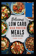 Delicious Low Carb High Protein Meals Cookbook: Flavorful Recipes with Pictures, Easy Step-by-Step Instructions, and Meal Plan for Weight Loss