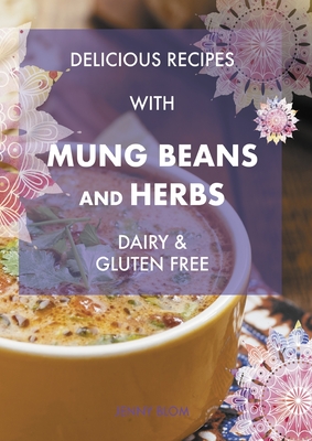 Delicious Recipes With Mung Beans and Herbs, Dairy & Gluten Free - Blom, Jenny