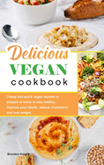 Delicious Vegan Cookbook: Cheap and quick vegan recipes to prepare at home to stay healthy, improve your health, reduce cholesterol and lose weight.