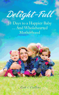 Delight-Full: 31 Days to a Happier Baby... and Wholehearted Motherhood