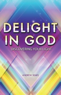 Delight In God: Discovering your own light - Sears, Andrew Anderson