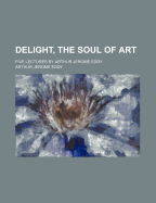 Delight, the Soul of Art; Five Lectures by Arthur Jerome Eddy