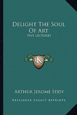 Delight The Soul Of Art: Five Lectures - Eddy, Arthur Jerome