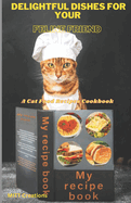 Delightful Dishes for Your Feline Friend: A Cat Food Recipes Cookbook 5.5*8.5