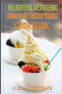 Delightful Ketogenic Homemade Frozen Yogurt Cookbook: Top 35 Super Delicious Low Carb Homemade Frozen Yogurt Recipes to Lose Weight