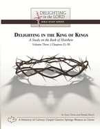 Delighting in the King of Kings: A Study on the Book of Matthew - Volume Three: Chapters 21-28 (Delighting in the Lord Bible Study)
