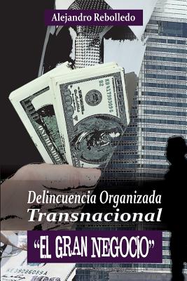 Delincuencia Organizada Transnacional El Gran Negocio - Rebolledo, Alejandro