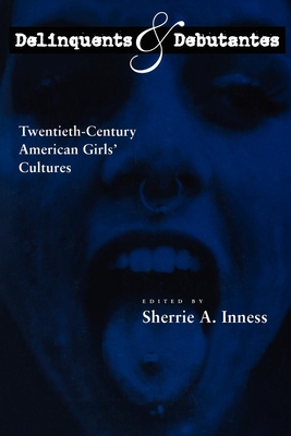 Delinquents and Debutantes: Twentieth-Century American Girls' Cultures - Inness, Sherrie A, Professor (Editor)