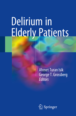 Delirium in Elderly Patients - Isik, Ahmet Turan (Editor), and Grossberg, George T, Dr. (Editor)