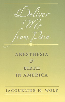 Deliver Me from Pain: Anesthesia and Birth in America - Wolf, Jacqueline H, Professor