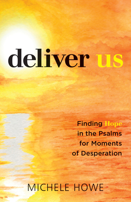Deliver Us: Finding Hope in the Psalms for Moments of Desperation - Howe, Michele