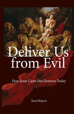 Deliver Us from Evil: How Jesus Casts Out Demons Today - Philpott, Kent Allan, and Philpott, Katie LC (Designer)