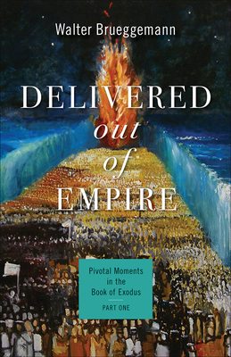 Delivered Out of Empire: Pivotal Moments in the Book of Exodus, Part One - Brueggemann, Walter, and Strawn, Brent A (Editor)