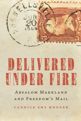 Delivered Under Fire: Absalom Markland and Freedom's Mail - Hooper, Candice Shy
