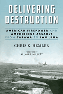 Delivering Destruction: American Firepower and Amphibious Assault from Tarawa to Iwo Jima