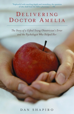 Delivering Doctor Amelia: The Story of a Gifted Young Obstetrician's Error and the Psychologist Who Helped Her - Shapiro, Dan