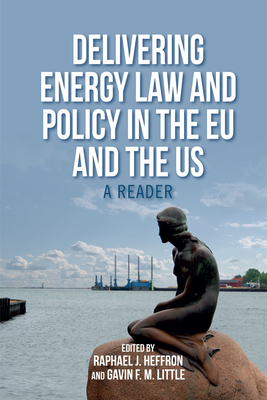 Delivering Energy Law and Policy in the EU and the Us: A Reader - Heffron, Raphael J (Editor), and Little, Gavin F M (Editor)