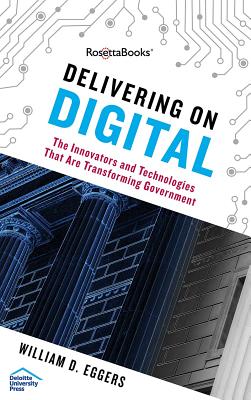 Delivering on Digital: The Innovators and Technologies That Are Transforming Government - Eggers, William D