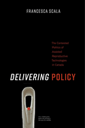 Delivering Policy: The Contested Politics of Assisted Reproductive Technologies in Canada