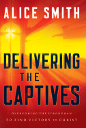 Delivering the Captives: Understanding the Strongman--And How to Defeat Him