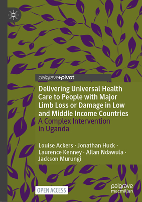 Delivering Universal Health Care to People with Major Limb Loss or Damage in Low and Middle Income Countries: A Complex Intervention in Uganda - Ackers, Louise, and Huck, Jonathan, and Kenney, Laurence