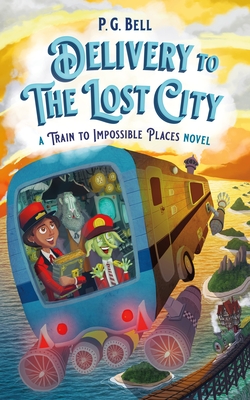Delivery to the Lost City: A Train to Impossible Places Novel - Bell, P G