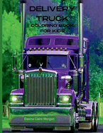 Delivery Truck Coloring Book for Kids: The Ultimate Delivery Truck Coloring Book with 50 Designs of Trucks A Fun Coloring and Activity Book with Delivery Trucks for Kids Ages 4-10 Amazing Gift for Boys