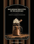 Deliziose ricette di Milkshake: 100 ricette classiche e contemporanee