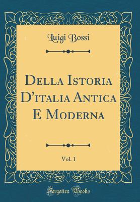 Della Istoria d'Italia Antica E Moderna, Vol. 1 (Classic Reprint) - Bossi, Luigi