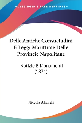 Delle Antiche Consuetudini E Leggi Marittime Delle Provincie Napolitane: Notizie E Monumenti (1871) - Alianelli, Niccola