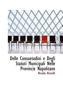 Delle Consuetudini E Degli Statuti Municipali Nelle Provincie Napolitane - Alianelli, Niccola