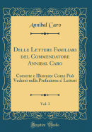Delle Lettere Familiari del Commendatore Annibal Caro, Vol. 3: Corrette E Illustrate Come Pu Vedersi Nella Prefazione A' Lettori (Classic Reprint)