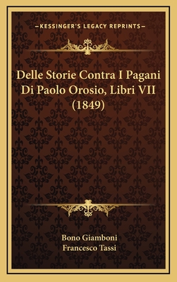 Delle Storie Contra I Pagani Di Paolo Orosio, Libri VII (1849) - Giamboni, Bono, and Tassi, Francesco (Editor)