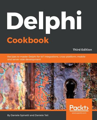 Delphi Cookbook: Recipes to master Delphi for IoT integrations, cross-platform, mobile and server-side development, 3rd Edition - Spinetti, Daniele, and Teti, Daniele