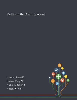Deltas in the Anthropocene - Hanson, Susan E, and Hutton, Craig W, and Nicholls, Robert J