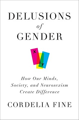 Delusions of Gender: How Our Minds, Society, and Neurosexism Create Difference - Fine, Cordelia