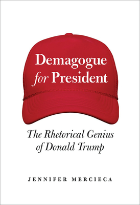 Demagogue for President: The Rhetorical Genius of Donald Trump - Mercieca, Jennifer