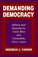 Demanding Democracy: Reform and Reaction in Costa Rica and Guatemala, 1870's-1950's - Yashar, Deborah