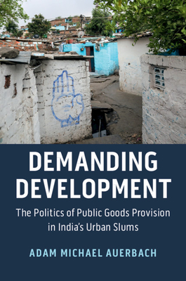 Demanding Development: The Politics of Public Goods Provision in India's Urban Slums - Auerbach, Adam Michael