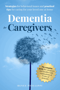 Dementia for Caregivers: Strategies for Behavioral Issues and Practical Tips for Caring for Your Loved One at Home