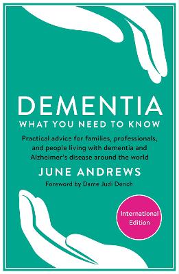 Dementia: What You Need to Know: Practical advice for families, professionals, and people living with dementia and Alzheimer's Disease around the world - Andrews, June, and Dench, Judi (Foreword by)