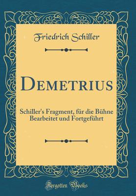 Demetrius: Schiller's Fragment, Fur Die Buhne Bearbeitet Und Fortgefuhrt (Classic Reprint) - Schiller, Friedrich